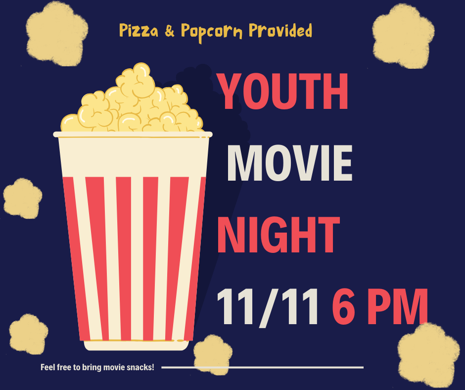 Youth Movie Night November 11 at 6 p.m. in the Large Fellowship Hall. Pizza and Popcorn Provided. Feel free to bring movie snacks! 